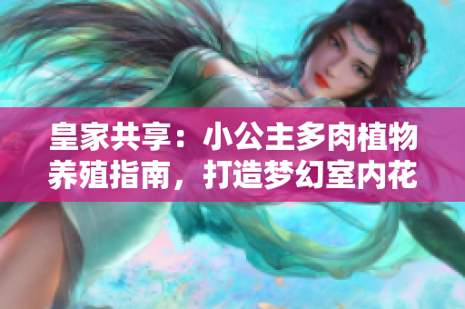 皇家共享：小公主多肉植物养殖指南，打造梦幻室内花园