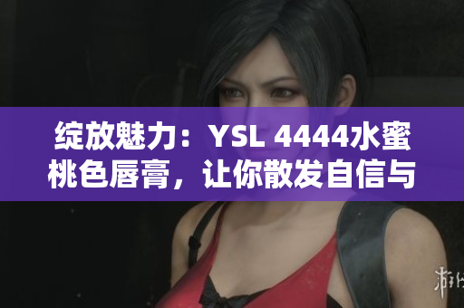 绽放魅力：YSL 4444水蜜桃色唇膏，让你散发自信与优雅