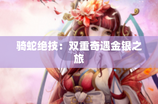 骑蛇绝技：双重奇遇金银之旅