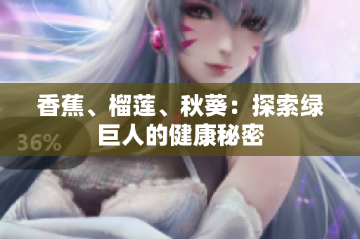 香蕉、榴莲、秋葵：探索绿巨人的健康秘密