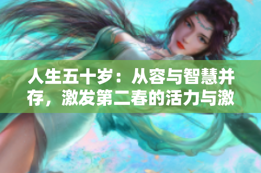 人生五十岁：从容与智慧并存，激发第二春的活力与激情