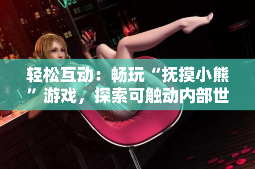 轻松互动：畅玩“抚摸小熊”游戏，探索可触动内部世界