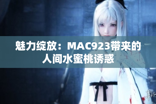 魅力绽放：MAC923带来的人间水蜜桃诱惑