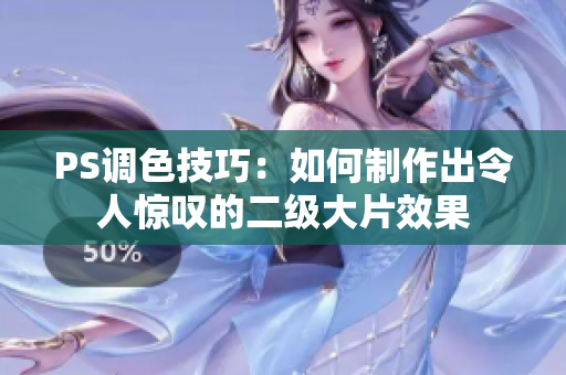 PS调色技巧：如何制作出令人惊叹的二级大片效果