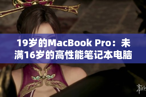 19岁的MacBook Pro：未满16岁的高性能笔记本电脑