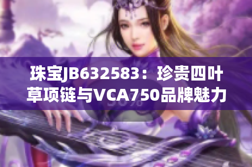 珠宝JB632583：珍贵四叶草项链与VCA750品牌魅力共融