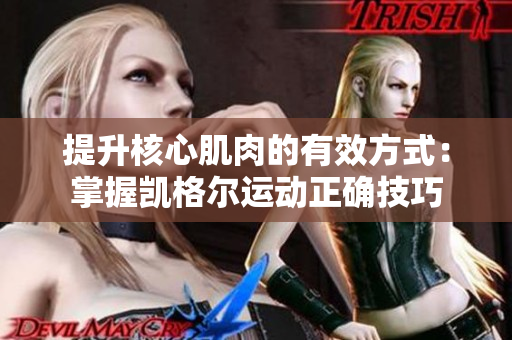 提升核心肌肉的有效方式：掌握凯格尔运动正确技巧