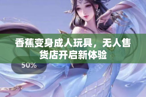 香蕉变身成人玩具，无人售货店开启新体验