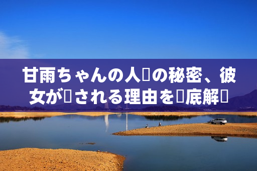 甘雨ちゃんの人気の秘密、彼女が愛される理由を徹底解説
