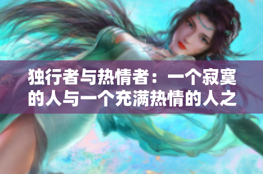 独行者与热情者：一个寂寞的人与一个充满热情的人之间的化学反应