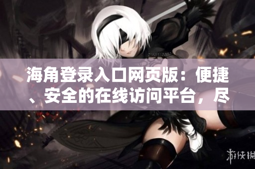 海角登录入口网页版：便捷、安全的在线访问平台，尽在您的指尖