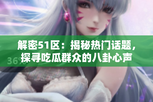 解密51区：揭秘热门话题，探寻吃瓜群众的八卦心声