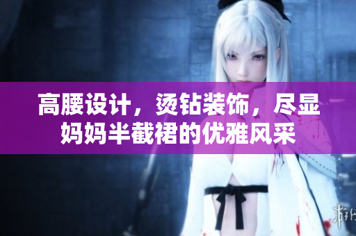 高腰设计，烫钻装饰，尽显妈妈半截裙的优雅风采