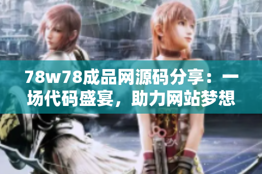 78w78成品网源码分享：一场代码盛宴，助力网站梦想腾飞！
