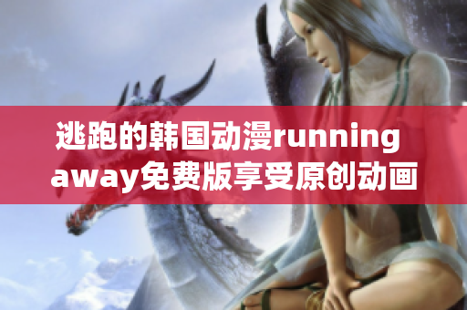 逃跑的韩国动漫running away免费版享受原创动画的刺激新体验