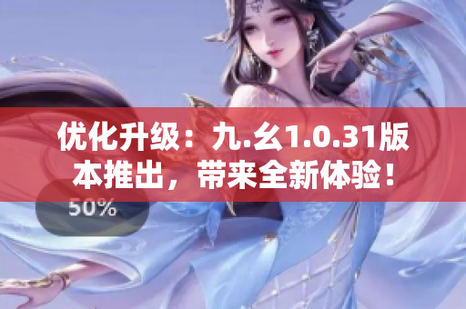 优化升级：九.幺1.0.31版本推出，带来全新体验！