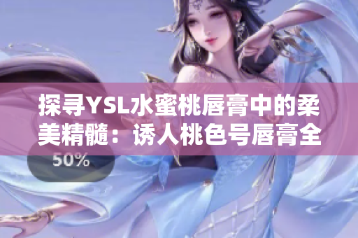 探寻YSL水蜜桃唇膏中的柔美精髓：诱人桃色号唇膏全解析