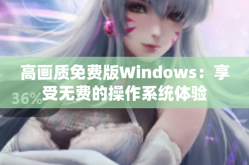 高画质免费版Windows：享受无费的操作系统体验