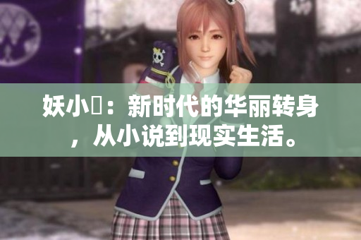 妖小槡：新时代的华丽转身，从小说到现实生活。