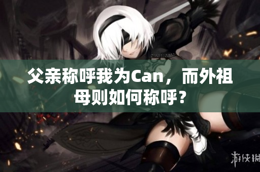 父亲称呼我为Can，而外祖母则如何称呼？