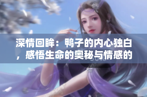 深情回眸：鸭子的内心独白，感悟生命的奥秘与情感的流淌