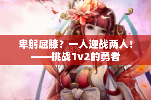 卑躬屈膝？一人迎战两人！——挑战1v2的勇者
