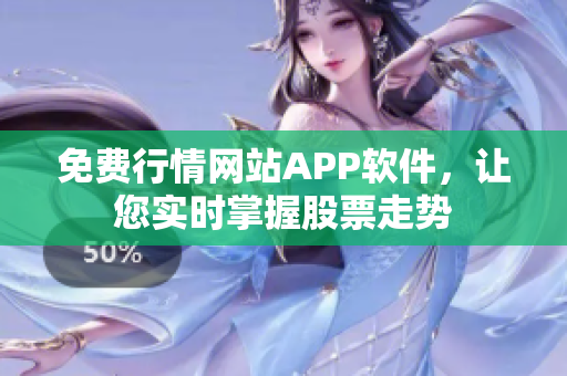 免费行情网站APP软件，让您实时掌握股票走势