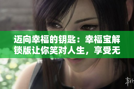 迈向幸福的钥匙：幸福宝解锁版让你笑对人生，享受无限快乐！