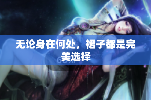 无论身在何处，裙子都是完美选择
