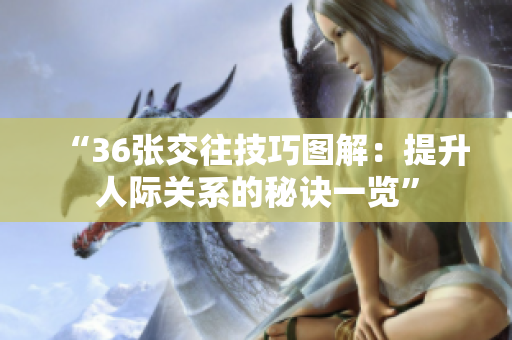 “36张交往技巧图解：提升人际关系的秘诀一览”