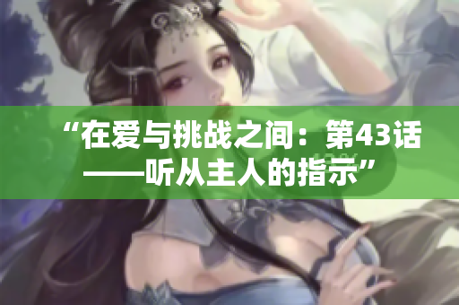 “在爱与挑战之间：第43话——听从主人的指示”