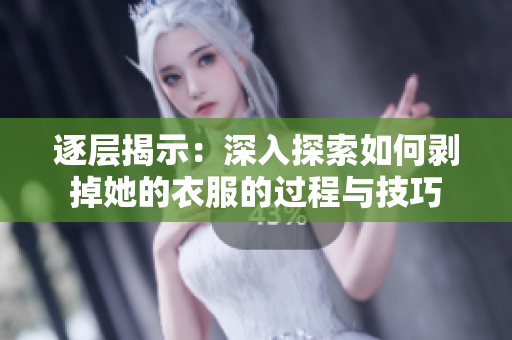 逐层揭示：深入探索如何剥掉她的衣服的过程与技巧