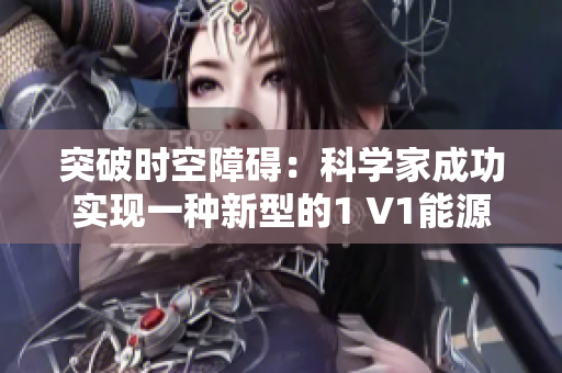 突破时空障碍：科学家成功实现一种新型的1 V1能源提取方法