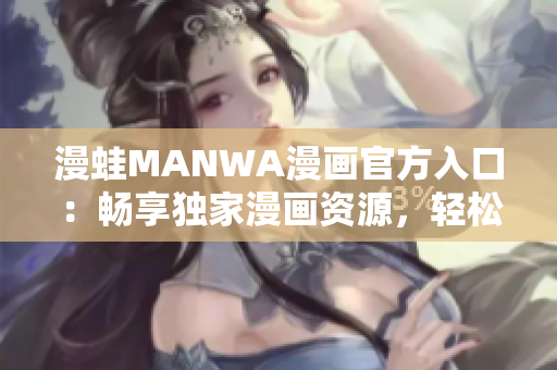 漫蛙MANWA漫画官方入口：畅享独家漫画资源，轻松下载阅读