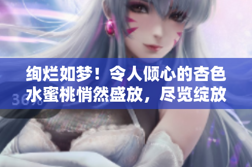 绚烂如梦！令人倾心的杏色水蜜桃悄然盛放，尽览绽放之美