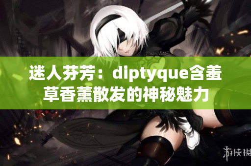 迷人芬芳：diptyque含羞草香薰散发的神秘魅力