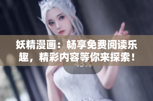 妖精漫画：畅享免费阅读乐趣，精彩内容等你来探索！