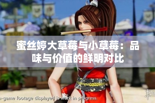 蜜丝婷大草莓与小草莓：品味与价值的鲜明对比