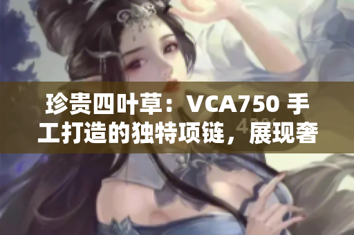 珍贵四叶草：VCA750 手工打造的独特项链，展现奢华魅力