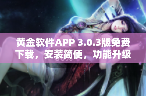 黄金软件APP 3.0.3版免费下载，安装简便，功能升级!