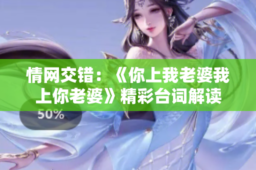 情网交错：《你上我老婆我上你老婆》精彩台词解读