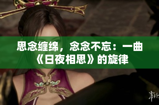 思念缠绵，念念不忘：一曲《日夜相思》的旋律