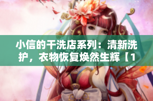 小信的干洗店系列：清新洗护，衣物恢复焕然生辉【1~4】