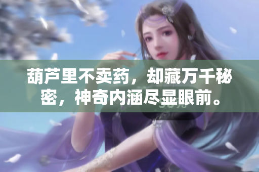 葫芦里不卖药，却藏万千秘密，神奇内涵尽显眼前。