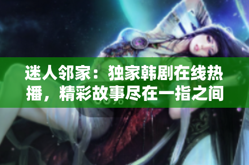 迷人邻家：独家韩剧在线热播，精彩故事尽在一指之间！