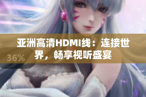 亚洲高清HDMI线：连接世界，畅享视听盛宴