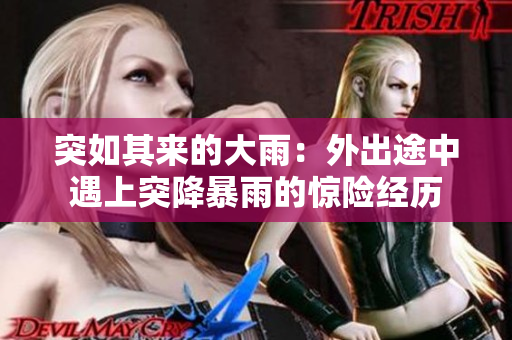 突如其来的大雨：外出途中遇上突降暴雨的惊险经历
