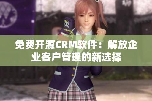 免费开源CRM软件：解放企业客户管理的新选择