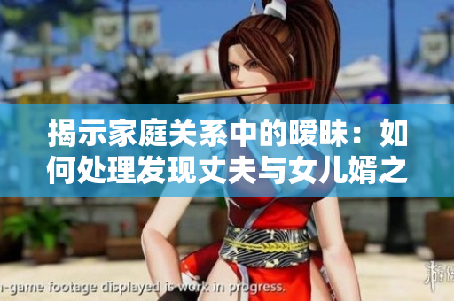 揭示家庭关系中的暧昧：如何处理发现丈夫与女儿婿之间的不正当关系