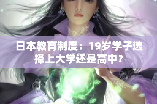 日本教育制度：19岁学子选择上大学还是高中？